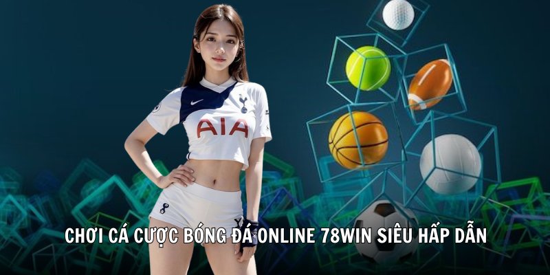 Chơi cá cược bóng đá online 78win siêu hấp dẫn